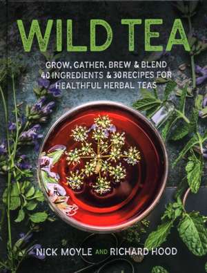 Wild Tea: Grow, Gather, Brew & Blend 40 Ingredients & 30 Recipes for Healthful Herbal Teas de Nick Moyle