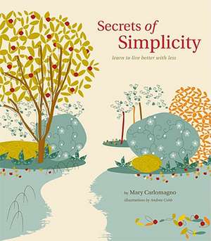 Secrets of Simplicity: Learn to Live Better with Less de Mary Carlomagno