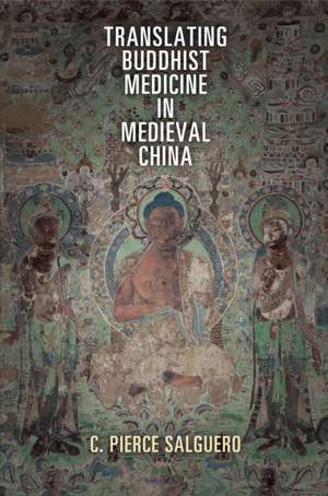 Translating Buddhist Medicine in Medieval China de C. Pierce Salguero