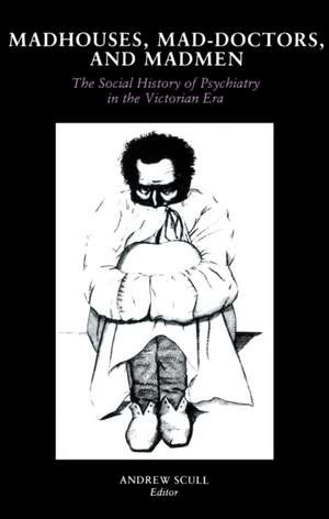 Madhouses, Mad–Doctors, and Madmen – The Social History of Psychiatry in the Victorian Era de Andrew Scull