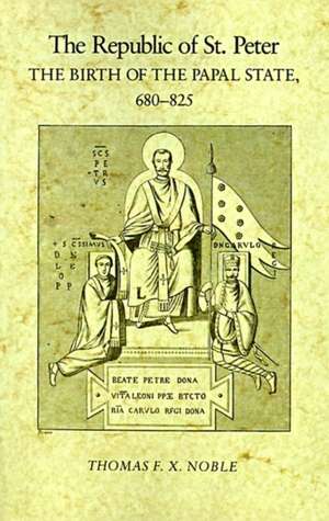 The Republic of St. Peter – The Birth of the Papal State, 68–825 de Thomas F. X. Noble