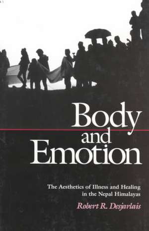 Body and Emotion – The Aesthetics of Illness and Healing in the Nepal Himalayas de Robert R. Desjarlais