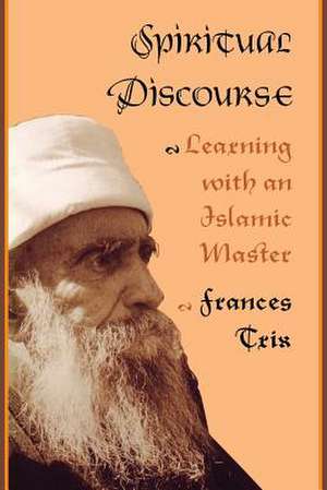 Spiritual Discourse – Learning with an Islamic Master de Frances Trix