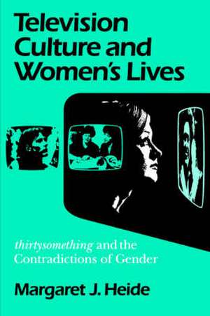 Television Culture and Women`s Lives – "Thirtysomething" and the Contradictions of Gender de Margaret J. Heide