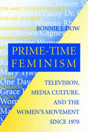 Prime–Time Feminism – Television, Media Culture, and the Women`s Movement Since 1970 de Bonnie J. Dow