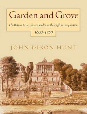 Garden and Grove – The Italian Renaissance Garden in the English Imagination, 16–175 de John Dixon Hunt