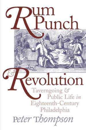 Rum Punch and Revolution – Taverngoing and Public Life in Eighteenth–Century Philadelphia de Peter Thompson