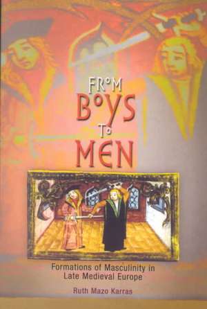 From Boys to Men – Formations of Masculinity in Late Medieval Europe de Ruth Mazo Karras