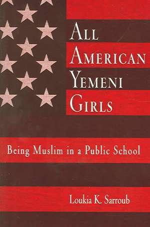 All American Yemeni Girls – Being Muslim in a Public School de Loukia K. Sarroub