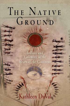 The Native Ground – Indians and Colonists in the Heart of the Continent de Kathleen Duval