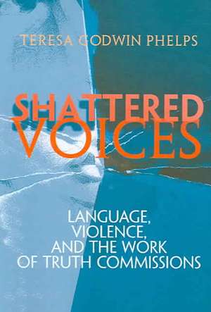 Shattered Voices – Language, Violence, and the Work of Truth Commissions de Teresa Godwin Phelps