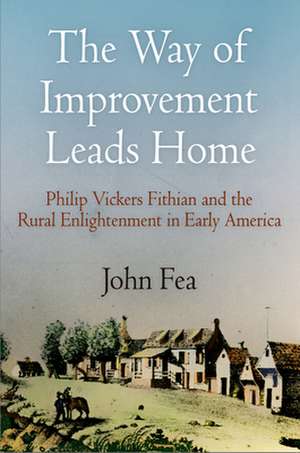 The Way of Improvement Leads Home – Philip Vickers Fithian and the Rural Enlightenment in Early America de John Fea