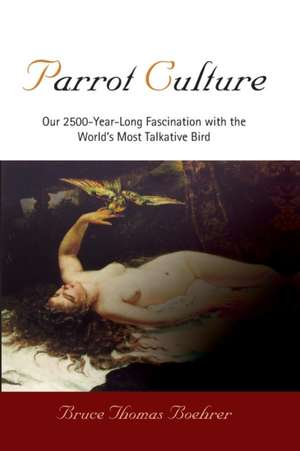 Parrot Culture – Our 25–Year–Long Fascination with the World`s Most Talkative Bird de Bruce Thomas Boehrer