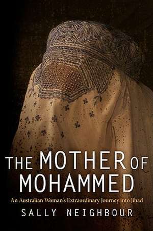 The Mother of Mohammed – An Australian Woman`s Extraordinary Journey into Jihad de Sally Neighbour