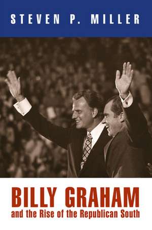 Billy Graham and the Rise of the Republican South de Steven P. Miller