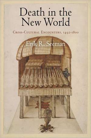 Death in the New World – Cross–Cultural Encounters, 1492–1800 de Erik R. Seeman