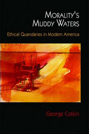 Morality`s Muddy Waters – Ethical Quandaries in Modern America de George Cotkin