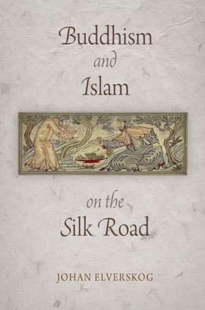 Buddhism and Islam on the Silk Road de Johan Elverskog