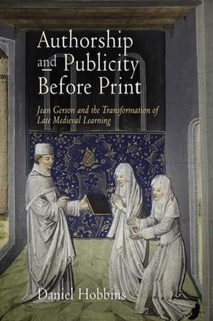 Authorship and Publicity Before Print – Jean Gerson and the Transformation of Late Medieval Learning de Daniel Hobbins