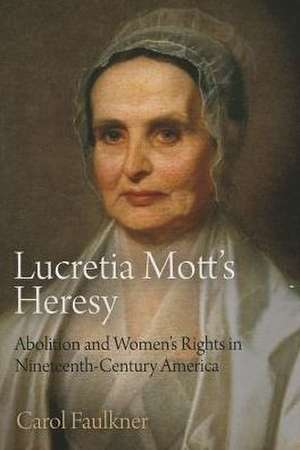 Lucretia Mott`s Heresy – Abolition and Women`s Rights in Nineteenth–Century America de Carol Faulkner