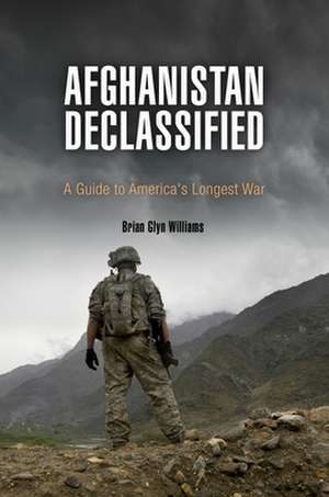 Afghanistan Declassified – A Guide to America`s Longest War de Brian Glyn Williams