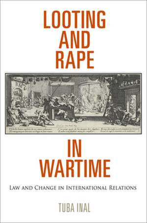 Looting and Rape in Wartime – Law and Change in International Relations de Tuba Inal