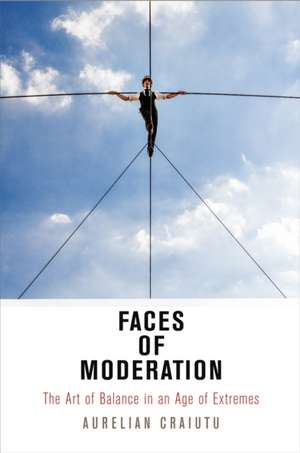 Faces of Moderation – The Art of Balance in an Age of Extremes de Aurelian Craiutu