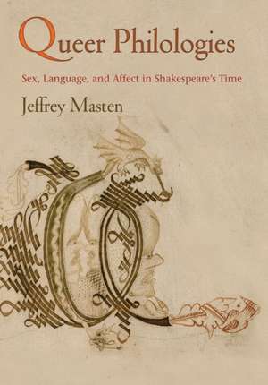 Queer Philologies – Sex, Language, and Affect in Shakespeare`s Time de Jeffrey Masten