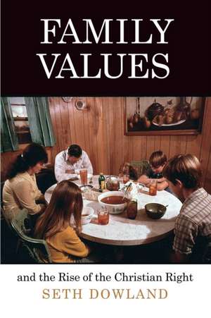 Family Values and the Rise of the Christian Right de Seth Dowland