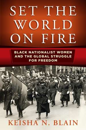 Set the World on Fire – Black Nationalist Women and the Global Struggle for Freedom de Keisha N. Blain