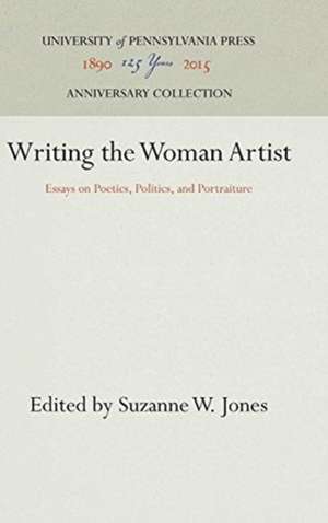 Writing the Woman Artist – Essays on Poetics, Politics, and Portraiture de Suzanne W. Jones