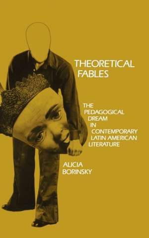 Theoretical Fables – The Pedagogical Dream in Contemporary Latin American Literature de Alicia Borinsky