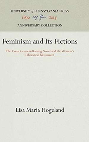 Feminism and Its Fictions – The Consciousness–Raising Novel and the Women`s Liberation Movement de Lisa Maria Hogeland