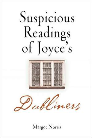 Suspicious Readings of Joyce`s "Dubliners" de Margot Norris