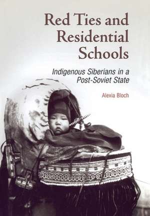 Red Ties and Residential Schools – Indigenous Siberians in a Post–Soviet State de Alexia Bloch