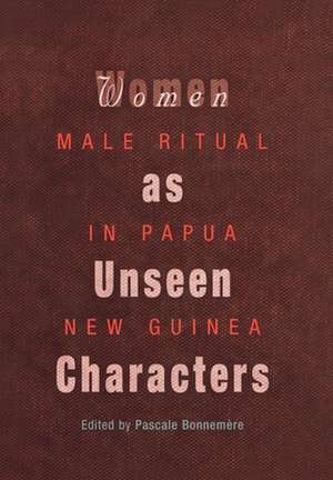 Women as Unseen Characters – Male Ritual in Papua New Guinea de Pascale Bonnemère