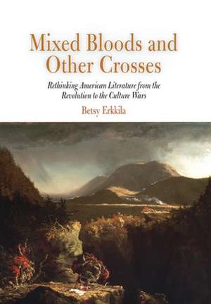 Mixed Bloods and Other Crosses – Rethinking American Literature from the Revolution to the Culture Wars de Betsy Erkkila