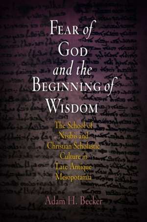 Fear of God and the Beginning of Wisdom – The School of Nisibis and the Development of Scholastic Culture in Late Antique Mesopotamia de Adam H. Becker