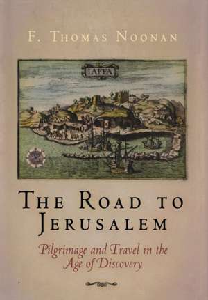 The Road to Jerusalem – Pilgrimage and Travel in the Age of Discovery de F. Thomas Noonan