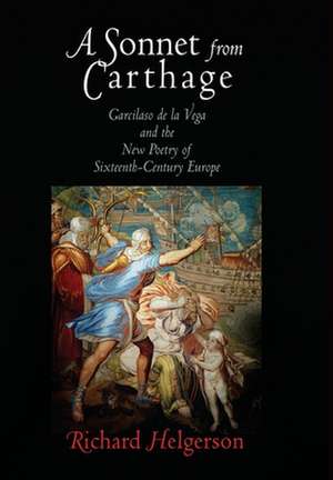 A Sonnet from Carthage – Garcilaso de la Vega and the New Poetry of Sixteenth–Century Europe de Richard Helgerson