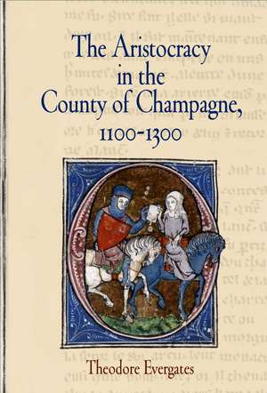 The Aristocracy in the County of Champagne, 1100–1300 de Theodore Evergates