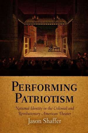 Performing Patriotism – National Identity in the Colonial and Revolutionary American Theater de Jason Shaffer