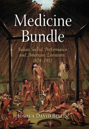 Medicine Bundle – Indian Sacred Performance and American Literature, 1824–1932 de Joshua David Bellin