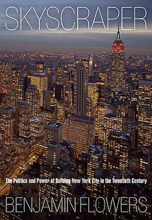 Skyscraper – The Politics and Power of Building New York City in the Twentieth Century de Benjamin Flowers