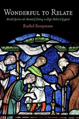 Wonderful to Relate – Miracle Stories and Miracle Collecting in High Medieval England de Rachel Koopmans