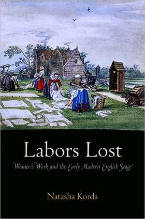 Labors Lost – Women`s Work and the Early Modern English Stage de Natasha Korda