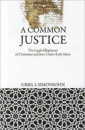 A Common Justice – The Legal Allegiances of Christians and Jews Under Early Islam de Uriel I. Simonsohn