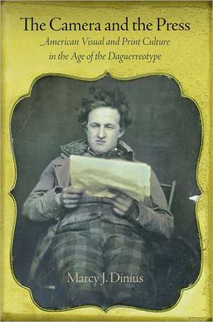 The Camera and the Press – American Visual and Print Culture in the Age of the Daguerreotype de Marcy J. Dinius