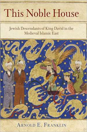 This Noble House – Jewish Descendants of King David in the Medieval Islamic East de Arnold E. Franklin