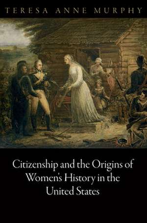 Citizenship and the Origins of Women`s History in the United States de Teresa Anne Murphy